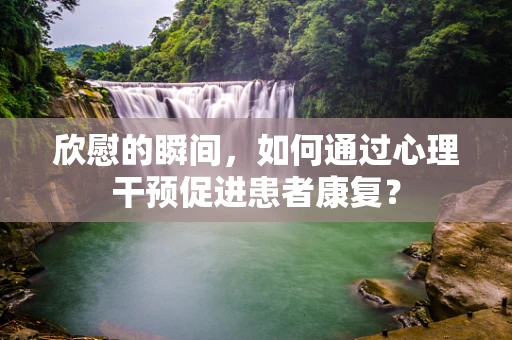 欣慰的瞬间，如何通过心理干预促进患者康复？