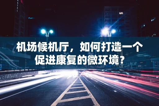 机场候机厅，如何打造一个促进康复的微环境？