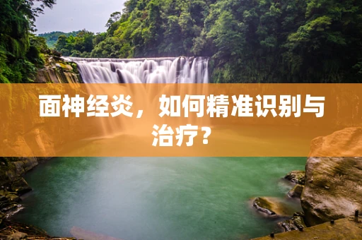 面神经炎，如何精准识别与治疗？