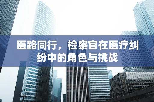 医路同行，检察官在医疗纠纷中的角色与挑战