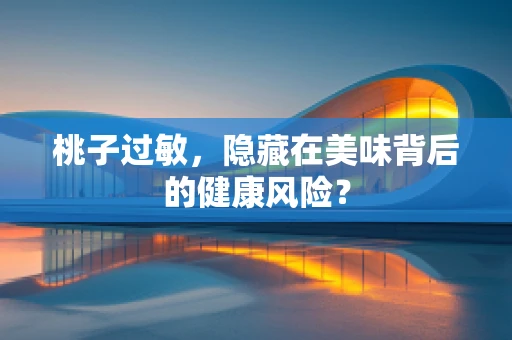 桃子过敏，隐藏在美味背后的健康风险？