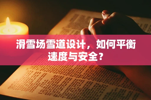 滑雪场雪道设计，如何平衡速度与安全？
