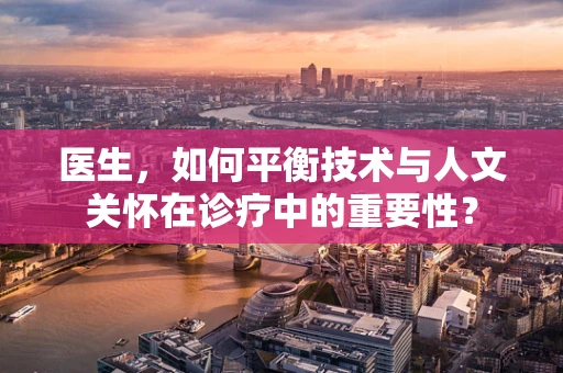 医生，如何平衡技术与人文关怀在诊疗中的重要性？