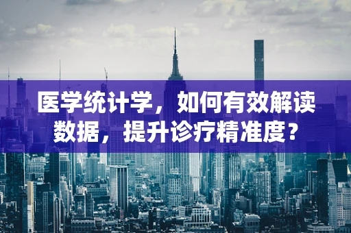 医学统计学，如何有效解读数据，提升诊疗精准度？