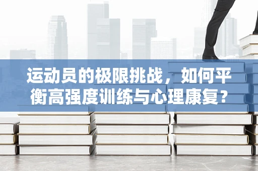 运动员的极限挑战，如何平衡高强度训练与心理康复？