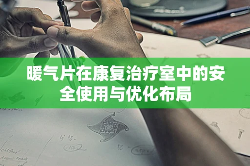 暖气片在康复治疗室中的安全使用与优化布局