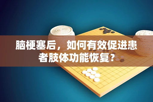 脑梗塞后，如何有效促进患者肢体功能恢复？