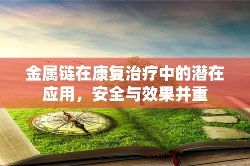 金属链在康复治疗中的潜在应用，安全与效果并重