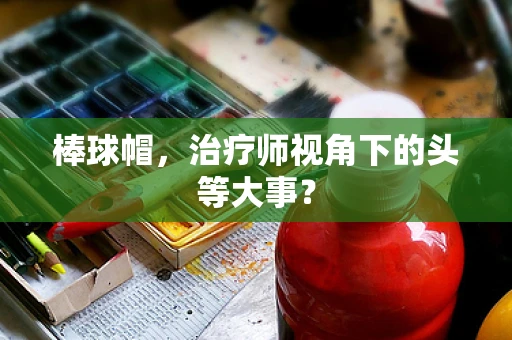 棒球帽，治疗师视角下的头等大事？