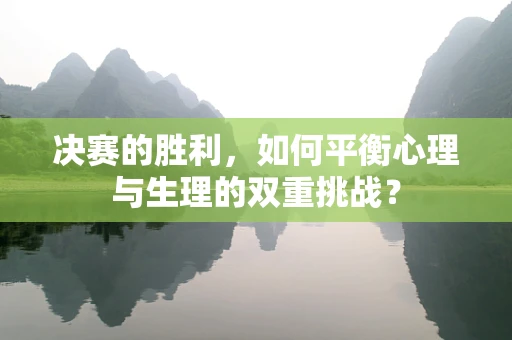 决赛的胜利，如何平衡心理与生理的双重挑战？