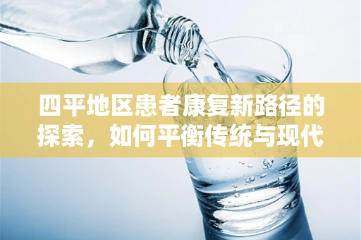 四平地区患者康复新路径的探索，如何平衡传统与现代治疗手段？