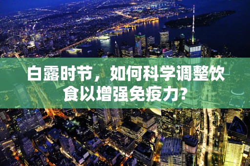白露时节，如何科学调整饮食以增强免疫力？