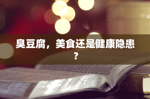 臭豆腐，美食还是健康隐患？