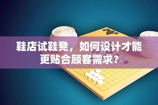鞋店试鞋凳，如何设计才能更贴合顾客需求？