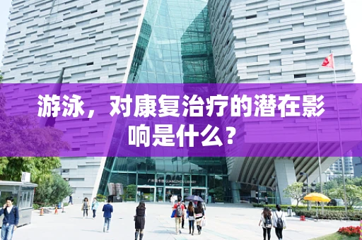 游泳，对康复治疗的潜在影响是什么？