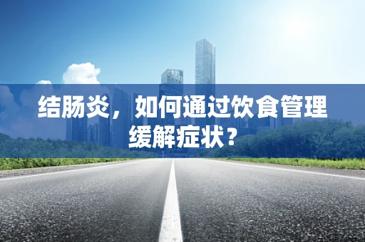 结肠炎，如何通过饮食管理缓解症状？