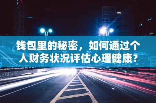 钱包里的秘密，如何通过个人财务状况评估心理健康？