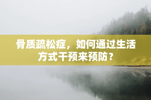 骨质疏松症，如何通过生活方式干预来预防？