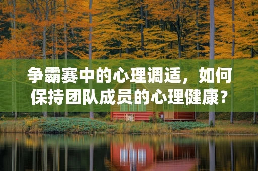 争霸赛中的心理调适，如何保持团队成员的心理健康？