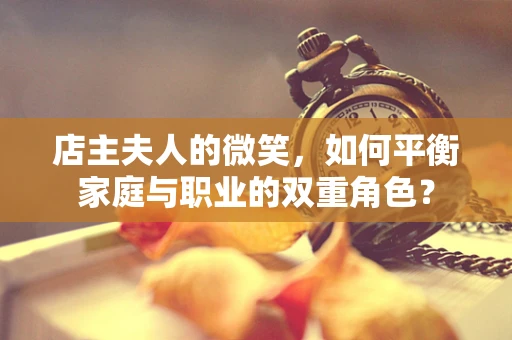 店主夫人的微笑，如何平衡家庭与职业的双重角色？