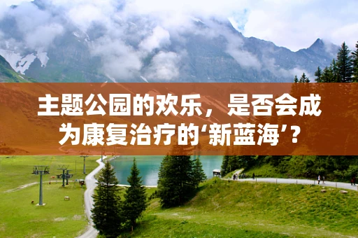 主题公园的欢乐，是否会成为康复治疗的‘新蓝海’？