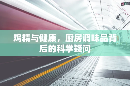 鸡精与健康，厨房调味品背后的科学疑问