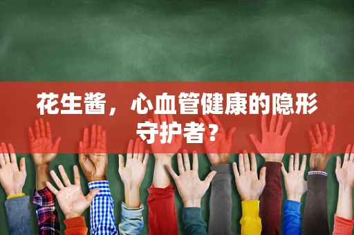 花生酱，心血管健康的隐形守护者？