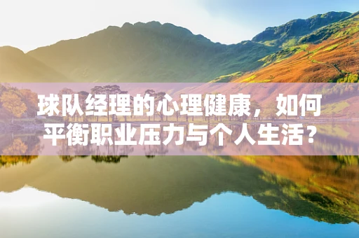 球队经理的心理健康，如何平衡职业压力与个人生活？