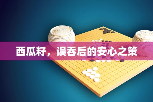西瓜籽，误吞后的安心之策