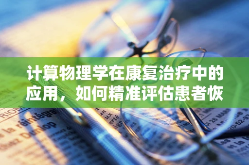 计算物理学在康复治疗中的应用，如何精准评估患者恢复进度？