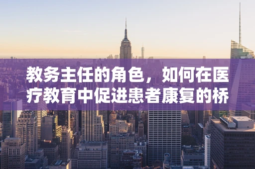 教务主任的角色，如何在医疗教育中促进患者康复的桥梁？