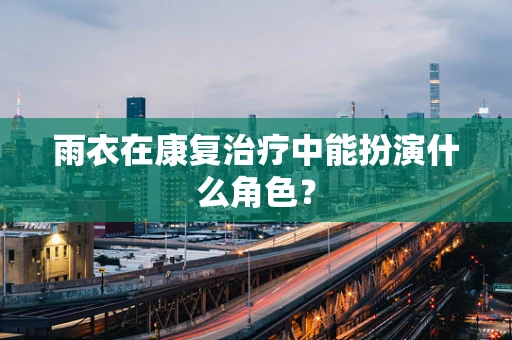 雨衣在康复治疗中能扮演什么角色？