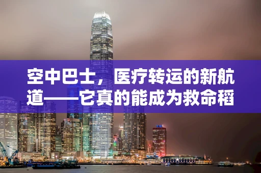 空中巴士，医疗转运的新航道——它真的能成为救命稻草吗？