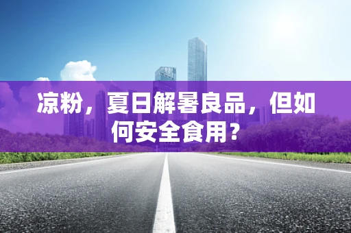 凉粉，夏日解暑良品，但如何安全食用？