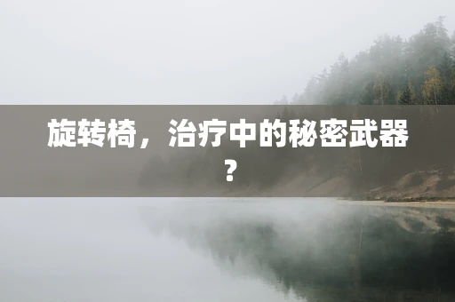 旋转椅，治疗中的秘密武器？