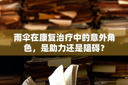 雨伞在康复治疗中的意外角色，是助力还是阻碍？