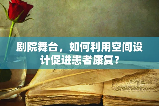 剧院舞台，如何利用空间设计促进患者康复？