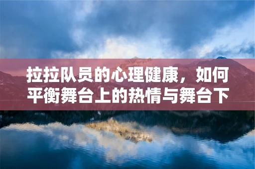 拉拉队员的心理健康，如何平衡舞台上的热情与舞台下的自我？