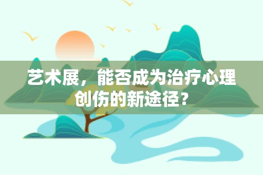 艺术展，能否成为治疗心理创伤的新途径？