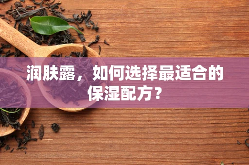润肤露，如何选择最适合的保湿配方？