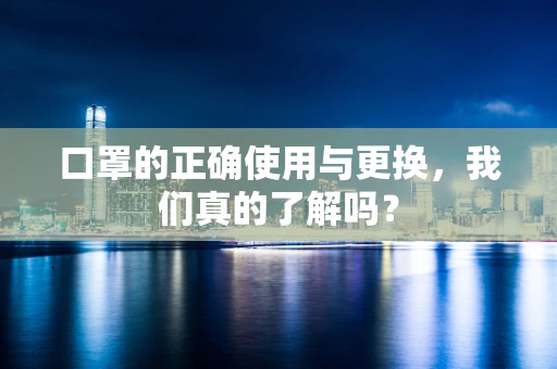 口罩的正确使用与更换，我们真的了解吗？