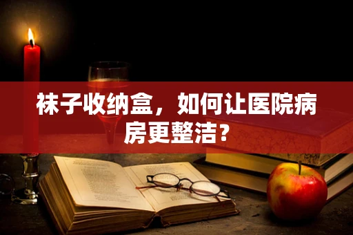 袜子收纳盒，如何让医院病房更整洁？