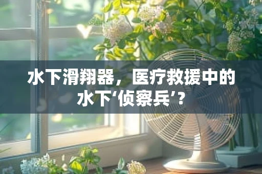 水下滑翔器，医疗救援中的水下‘侦察兵’？