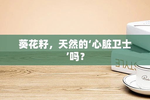 葵花籽，天然的‘心脏卫士’吗？