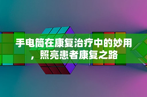 手电筒在康复治疗中的妙用，照亮患者康复之路