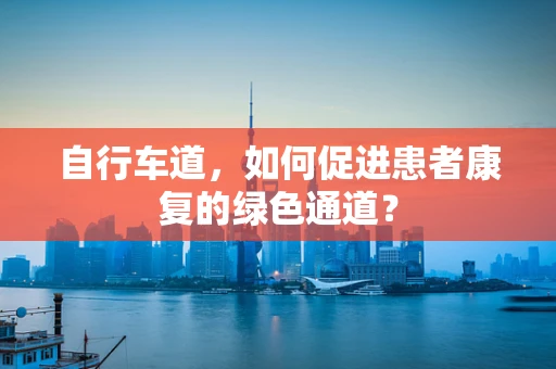 自行车道，如何促进患者康复的绿色通道？