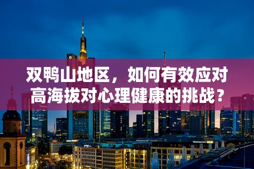 双鸭山地区，如何有效应对高海拔对心理健康的挑战？