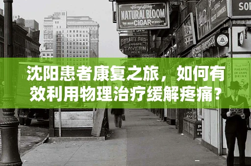 沈阳患者康复之旅，如何有效利用物理治疗缓解疼痛？