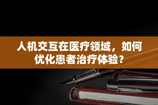 人机交互在医疗领域，如何优化患者治疗体验？