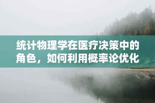 统计物理学在医疗决策中的角色，如何利用概率论优化治疗路径？